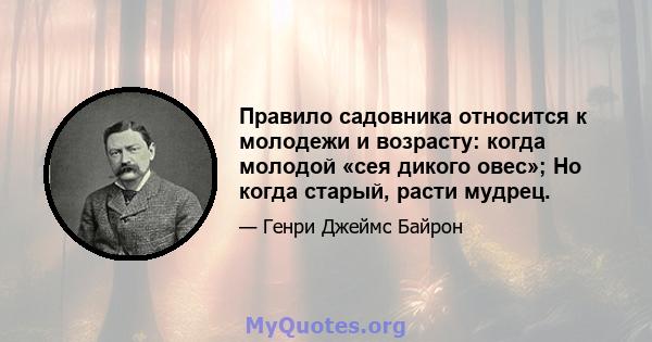 Правило садовника относится к молодежи и возрасту: когда молодой «сея дикого овес»; Но когда старый, расти мудрец.