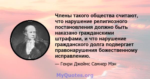 Члены такого общества считают, что нарушение религиозного постановления должно быть наказано гражданскими штрафами, и что нарушение гражданского долга подвергает правонарушения божественному исправлению.