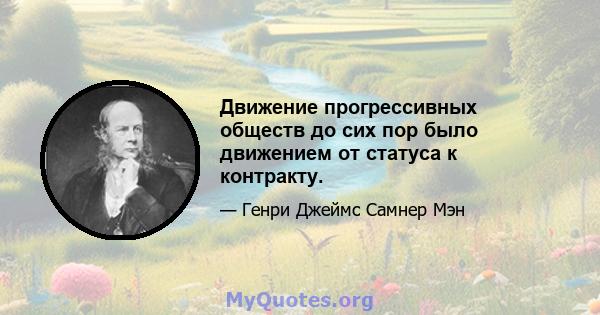 Движение прогрессивных обществ до сих пор было движением от статуса к контракту.