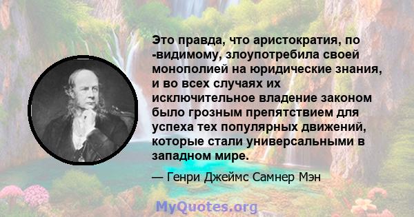 Это правда, что аристократия, по -видимому, злоупотребила своей монополией на юридические знания, и во всех случаях их исключительное владение законом было грозным препятствием для успеха тех популярных движений,