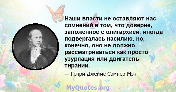 Наши власти не оставляют нас сомнений в том, что доверие, заложенное с олигархией, иногда подвергалась насилию, но, конечно, оно не должно рассматриваться как просто узурпация или двигатель тирании.