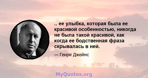 .. ее улыбка, которая была ее красивой особенностью, никогда не была такой красивой, как когда ее бодственная фраза скрывалась в ней.