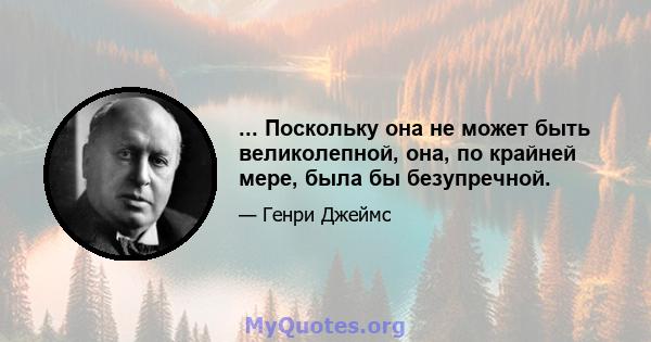 ... Поскольку она не может быть великолепной, она, по крайней мере, была бы безупречной.