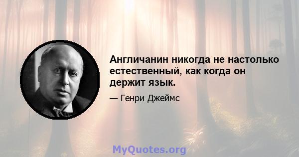 Англичанин никогда не настолько естественный, как когда он держит язык.