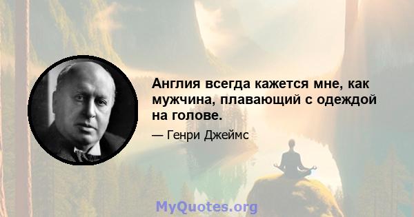 Англия всегда кажется мне, как мужчина, плавающий с одеждой на голове.