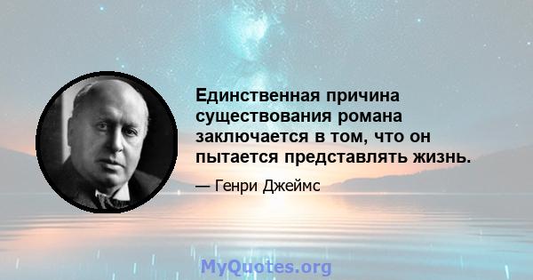 Единственная причина существования романа заключается в том, что он пытается представлять жизнь.