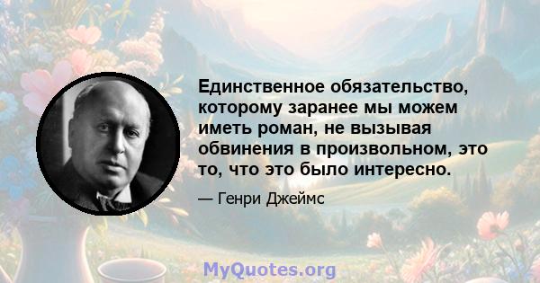 Единственное обязательство, которому заранее мы можем иметь роман, не вызывая обвинения в произвольном, это то, что это было интересно.