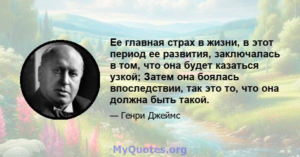 Ее главная страх в жизни, в этот период ее развития, заключалась в том, что она будет казаться узкой; Затем она боялась впоследствии, так это то, что она должна быть такой.