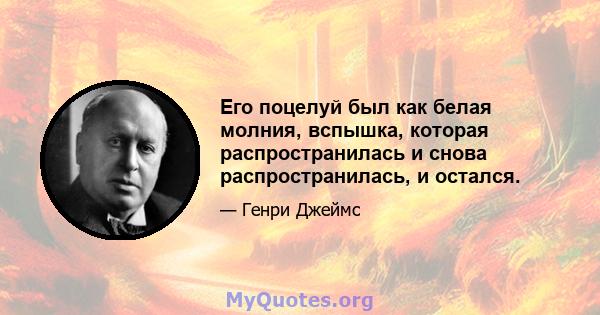 Его поцелуй был как белая молния, вспышка, которая распространилась и снова распространилась, и остался.