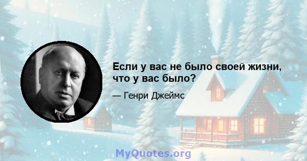 Если у вас не было своей жизни, что у вас было?