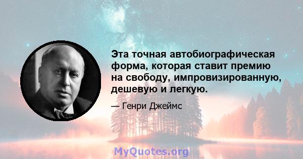 Эта точная автобиографическая форма, которая ставит премию на свободу, импровизированную, дешевую и легкую.