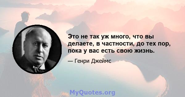 Это не так уж много, что вы делаете, в частности, до тех пор, пока у вас есть свою жизнь.