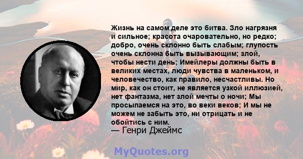 Жизнь на самом деле это битва. Зло нагрязня и сильное; красота очаровательно, но редко; добро, очень склонно быть слабым; глупость очень склонна быть вызывающим; злой, чтобы нести день; Имейлеры должны быть в великих