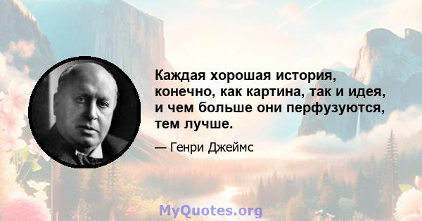 Каждая хорошая история, конечно, как картина, так и идея, и чем больше они перфузуются, тем лучше.