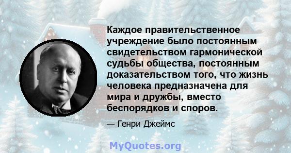 Каждое правительственное учреждение было постоянным свидетельством гармонической судьбы общества, постоянным доказательством того, что жизнь человека предназначена для мира и дружбы, вместо беспорядков и споров.