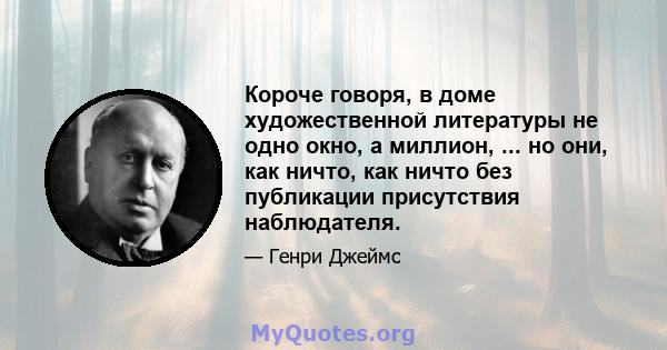 Короче говоря, в доме художественной литературы не одно окно, а миллион, ... но они, как ничто, как ничто без публикации присутствия наблюдателя.