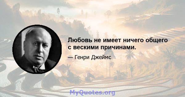 Любовь не имеет ничего общего с вескими причинами.