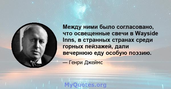 Между ними было согласовано, что освещенные свечи в Wayside Inns, в странных странах среди горных пейзажей, дали вечернюю еду особую поэзию.