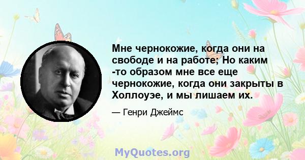 Мне чернокожие, когда они на свободе и на работе; Но каким -то образом мне все еще чернокожие, когда они закрыты в Холлоуэе, и мы лишаем их.