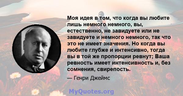 Моя идея в том, что когда вы любите лишь немного немного, вы, естественно, не завидуете или не завидуете и немного немного, так что это не имеет значения. Но когда вы любите глубже и интенсивно, тогда вы в той же