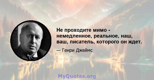 Не проходите мимо - немедленное, реальное, наш, ваш, писатель, которого он ждет.