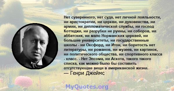 Нет суверенного, нет суда, нет личной лояльности, ни аристократии, ни церкви, ни духовенства, ни армии, ни дипломатической службы, ни господ Коттеджи, ни разрубки не руины, ни соборов, ни аббатских, ни мало Норманских