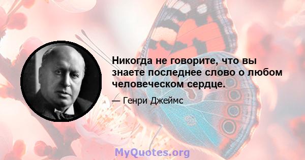 Никогда не говорите, что вы знаете последнее слово о любом человеческом сердце.