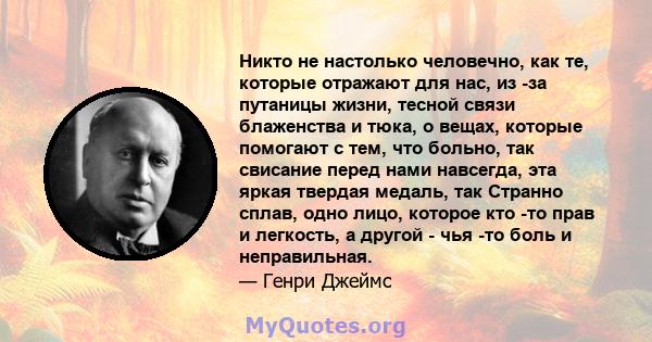 Никто не настолько человечно, как те, которые отражают для нас, из -за путаницы жизни, тесной связи блаженства и тюка, о вещах, которые помогают с тем, что больно, так свисание перед нами навсегда, эта яркая твердая