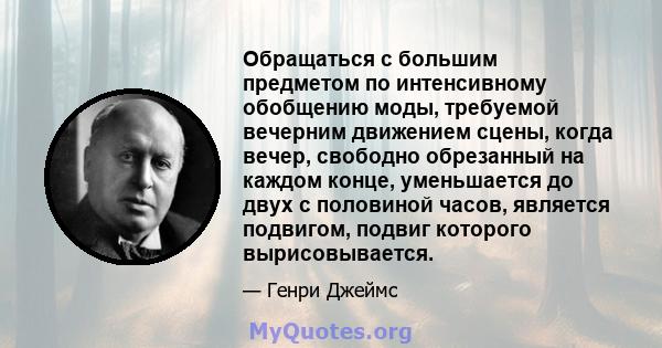 Обращаться с большим предметом по интенсивному обобщению моды, требуемой вечерним движением сцены, когда вечер, свободно обрезанный на каждом конце, уменьшается до двух с половиной часов, является подвигом, подвиг