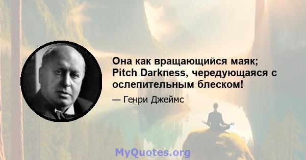 Она как вращающийся маяк; Pitch Darkness, чередующаяся с ослепительным блеском!