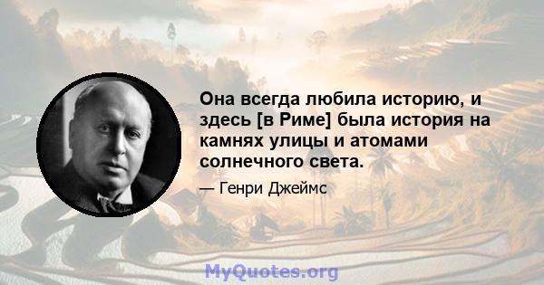 Она всегда любила историю, и здесь [в Риме] была история на камнях улицы и атомами солнечного света.