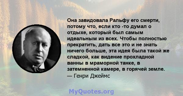 Она завидовала Ральфу его смерти, потому что, если кто -то думал о отдыхе, который был самым идеальным из всех. Чтобы полностью прекратить, дать все это и не знать ничего больше, эта идея была такой же сладкой, как