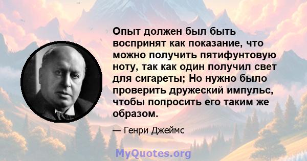 Опыт должен был быть воспринят как показание, что можно получить пятифунтовую ноту, так как один получил свет для сигареты; Но нужно было проверить дружеский импульс, чтобы попросить его таким же образом.