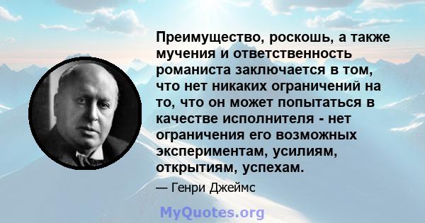 Преимущество, роскошь, а также мучения и ответственность романиста заключается в том, что нет никаких ограничений на то, что он может попытаться в качестве исполнителя - нет ограничения его возможных экспериментам,