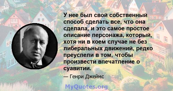 У нее был свой собственный способ сделать все, что она сделала, и это самое простое описание персонажа, который, хотя ни в коем случае не без либеральных движений, редко преуспели в том, чтобы произвести впечатление о