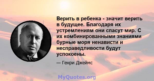 Верить в ребенка - значит верить в будущее. Благодаря их устремлениям они спасут мир. С их комбинированными знаниями бурные моря ненависти и несправедливости будут успокоены.