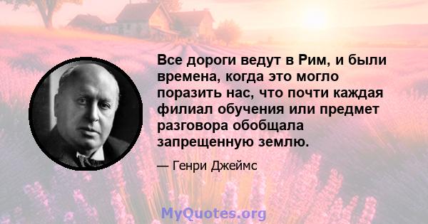 Все дороги ведут в Рим, и были времена, когда это могло поразить нас, что почти каждая филиал обучения или предмет разговора обобщала запрещенную землю.