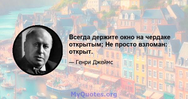 Всегда держите окно на чердаке открытым; Не просто взломан: открыт.