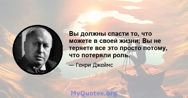 Вы должны спасти то, что можете в своей жизни; Вы не теряете все это просто потому, что потеряли роль.