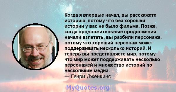 Когда я впервые начал, вы расскажете историю, потому что без хорошей истории у вас не было фильма. Позже, когда продолжительные продолжения начали взлетать, вы разбили персонажа, потому что хороший персонаж может