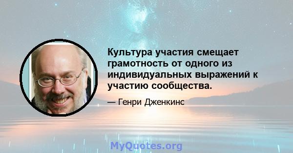 Культура участия смещает грамотность от одного из индивидуальных выражений к участию сообщества.