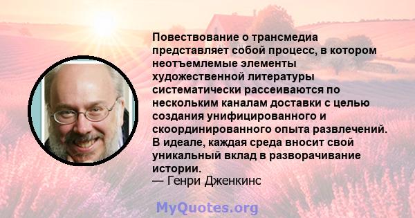 Повествование о трансмедиа представляет собой процесс, в котором неотъемлемые элементы художественной литературы систематически рассеиваются по нескольким каналам доставки с целью создания унифицированного и