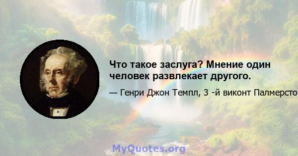 Что такое заслуга? Мнение один человек развлекает другого.