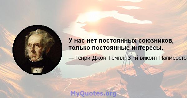 У нас нет постоянных союзников, только постоянные интересы.