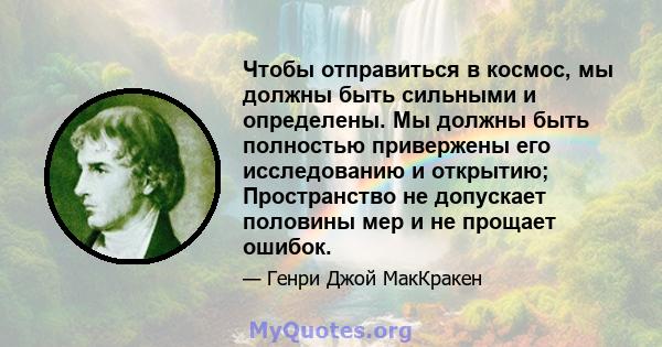 Чтобы отправиться в космос, мы должны быть сильными и определены. Мы должны быть полностью привержены его исследованию и открытию; Пространство не допускает половины мер и не прощает ошибок.