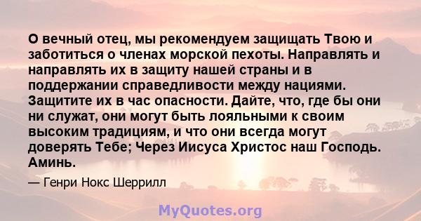 О вечный отец, мы рекомендуем защищать Твою и заботиться о членах морской пехоты. Направлять и направлять их в защиту нашей страны и в поддержании справедливости между нациями. Защитите их в час опасности. Дайте, что,