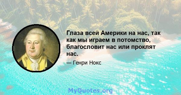 Глаза всей Америки на нас, так как мы играем в потомство, благословит нас или проклят нас.