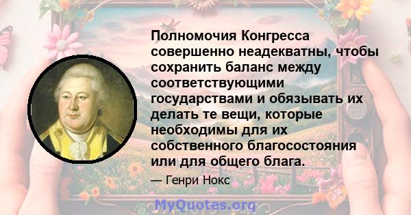 Полномочия Конгресса совершенно неадекватны, чтобы сохранить баланс между соответствующими государствами и обязывать их делать те вещи, которые необходимы для их собственного благосостояния или для общего блага.