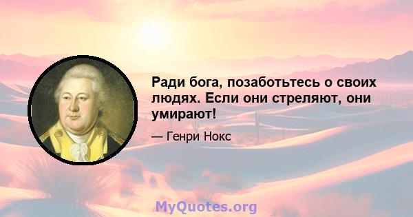 Ради бога, позаботьтесь о своих людях. Если они стреляют, они умирают!