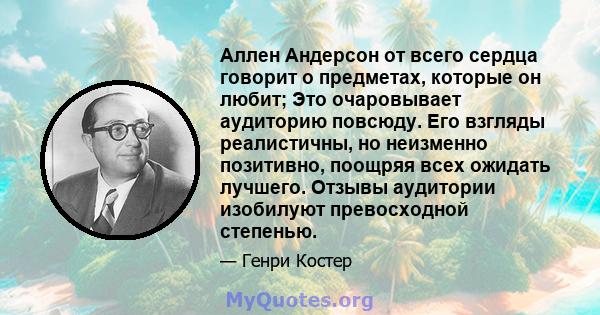 Аллен Андерсон от всего сердца говорит о предметах, которые он любит; Это очаровывает аудиторию повсюду. Его взгляды реалистичны, но неизменно позитивно, поощряя всех ожидать лучшего. Отзывы аудитории изобилуют